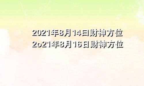 2021年8月14曰财神方位2o21年8月16日财神方位