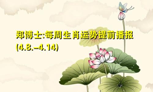 郑博士:每周生肖运势提前播报(4.8.-4.14)