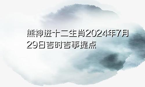 熊神进十二生肖2024年7月29日吉时吉事提点