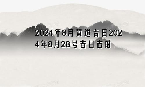 2024年8月黄道吉日2024年8月28号吉日吉时