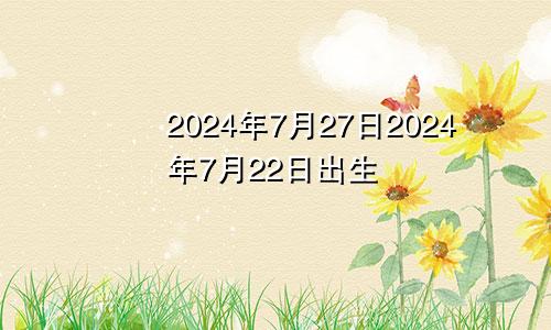 2024年7月27日2024年7月22日出生