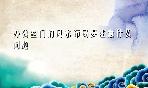 办公室门的风水布局要注意什么问题