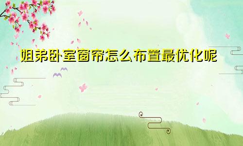 姐弟卧室窗帘怎么布置最优化呢