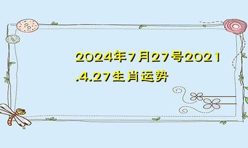 2024年7月27号2021.4.27生肖运势