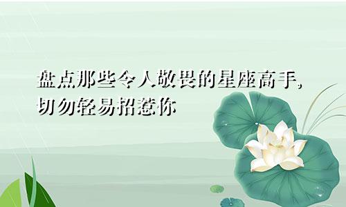 盘点那些令人敬畏的星座高手,切勿轻易招惹你