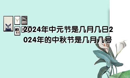 2024年中元节是几月几日2024年的中秋节是几月几号