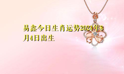 易鑫今日生肖运势2024年8月4日出生