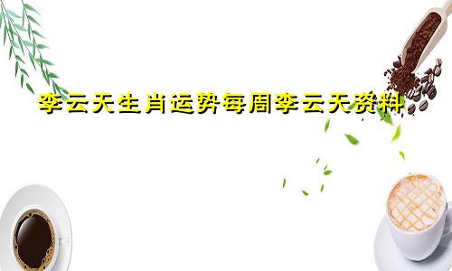 李云天生肖运势每周李云天资料