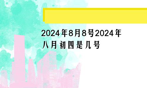 2024年8月8号2024年八月初四是几号