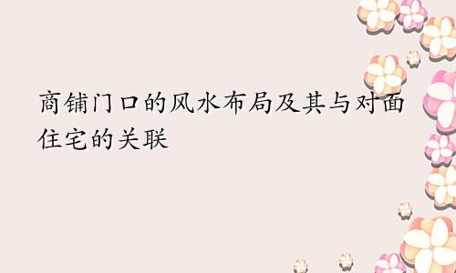 商铺门口的风水布局及其与对面住宅的关联