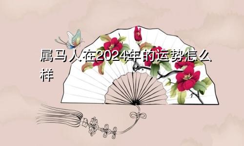 属马人在2024年的运势怎么样