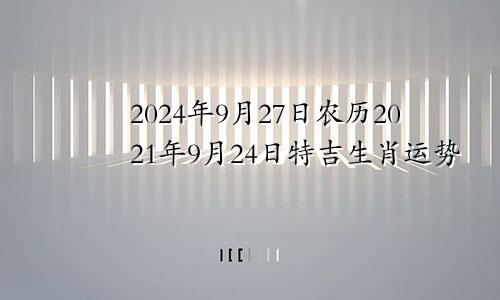 2024年9月27日农历2021年9月24日特吉生肖运势