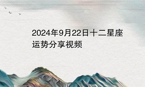 2024年9月22日十二星座运势分享视频