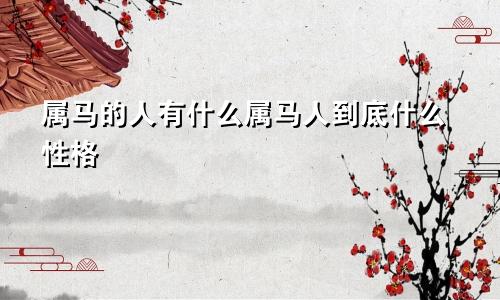 属马的人有什么属马人到底什么性格
