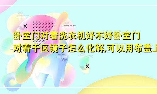 卧室门对着洗衣机好不好卧室门对着干区镜子怎么化解,可以用布盖上吗