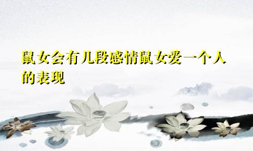 鼠女会有几段感情鼠女爱一个人的表现