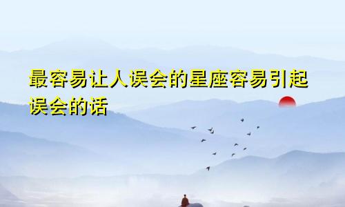 最容易让人误会的星座容易引起误会的话