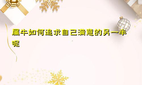 属牛如何追求自己满意的另一半呢