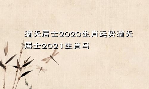 滴天居士2020生肖运势滴天居士2021生肖马