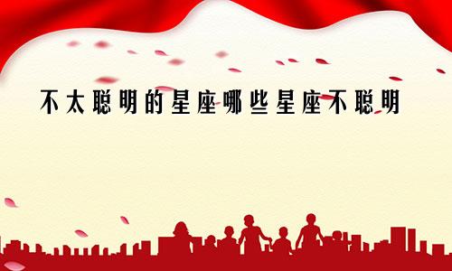 不太聪明的星座哪些星座不聪明