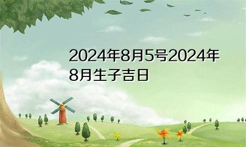 2024年8月5号2024年8月生子吉日