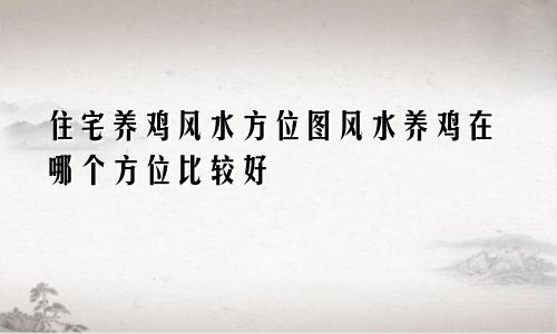住宅养鸡风水方位图风水养鸡在哪个方位比较好
