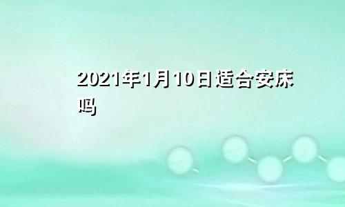 2021年1月10日适合安床吗