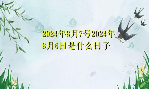 2024年8月7号2024年8月6日是什么日子