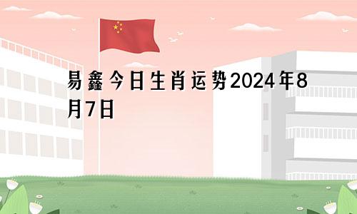 易鑫今日生肖运势2024年8月7日