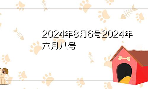 2024年8月6号2024年六月八号