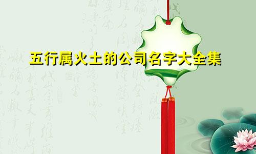 五行属火土的公司名字大全集