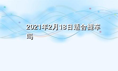 2021年2月18日适合提车吗