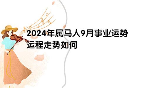 2024年属马人9月事业运势运程走势如何