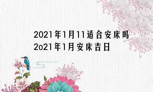 2021年1月11适合安床吗2o21年1月安床吉日