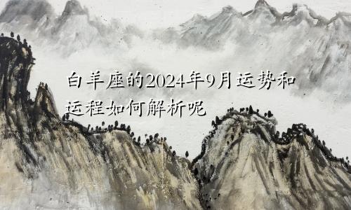 白羊座的2024年9月运势和运程如何解析呢