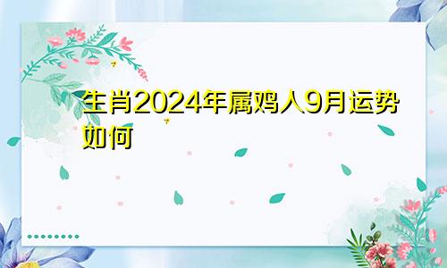 生肖2024年属鸡人9月运势如何
