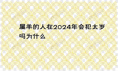 属羊的人在2024年会犯太岁吗为什么