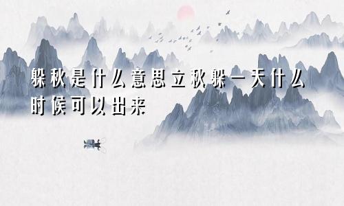 躲秋是什么意思立秋躲一天什么时候可以出来