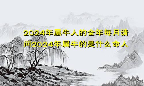 2024年属牛人的全年每月请问2024年属牛的是什么命人