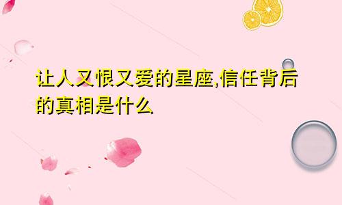 让人又恨又爱的星座,信任背后的真相是什么