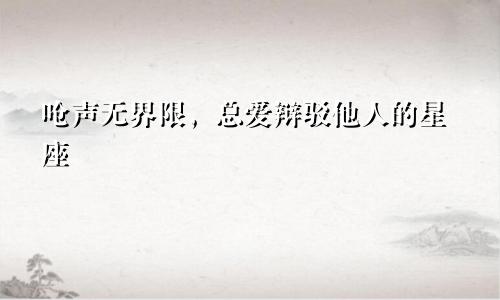 呛声无界限,总爱辩驳他人的星座