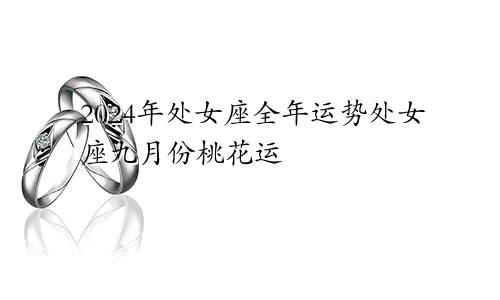 2024年处女座全年运势处女座九月份桃花运