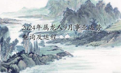 2024年属龙人9月事业运势查询及运程