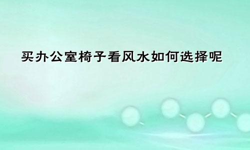 买办公室椅子看风水如何选择呢