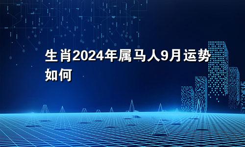 生肖2024年属马人9月运势如何