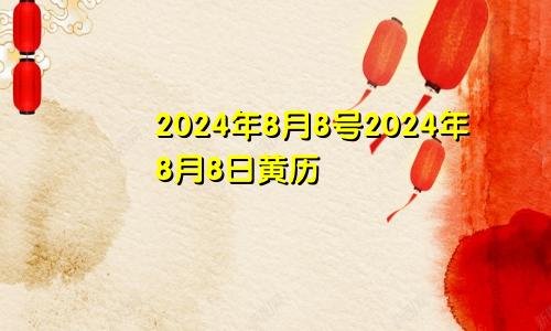 2024年8月8号2024年8月8日黄历