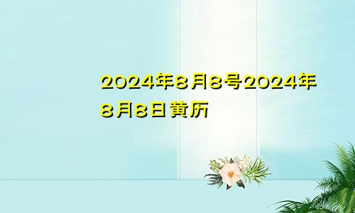 2024年8月8号2024年8月8日黄历