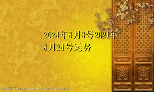 2024年8月8号2021年8月24号运势