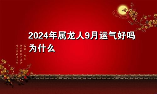 2024年属龙人9月运气好吗为什么