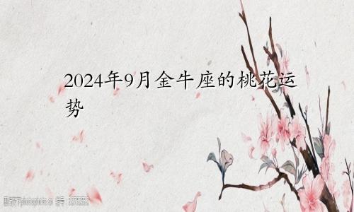 2024年9月金牛座的桃花运势